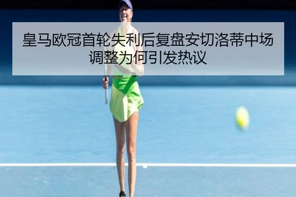 皇马欧冠首轮失利后复盘安切洛蒂中场调整为何引发热议